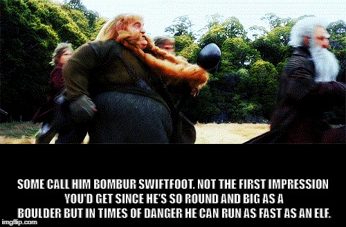 Bombur Swiftfoot | SOME CALL HIM BOMBUR SWIFTFOOT. NOT THE FIRST IMPRESSION YOU'D GET SINCE HE'S SO ROUND AND BIG AS A BOULDER BUT IN TIMES OF DANGER HE CAN RUN AS FAST AS AN ELF. | image tagged in bombur,swiftfoot,hobbit,fat,fast,run | made w/ Imgflip meme maker