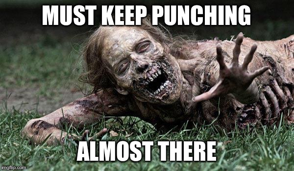 Walking Dead Zombie | MUST KEEP PUNCHING; ALMOST THERE | image tagged in walking dead zombie | made w/ Imgflip meme maker
