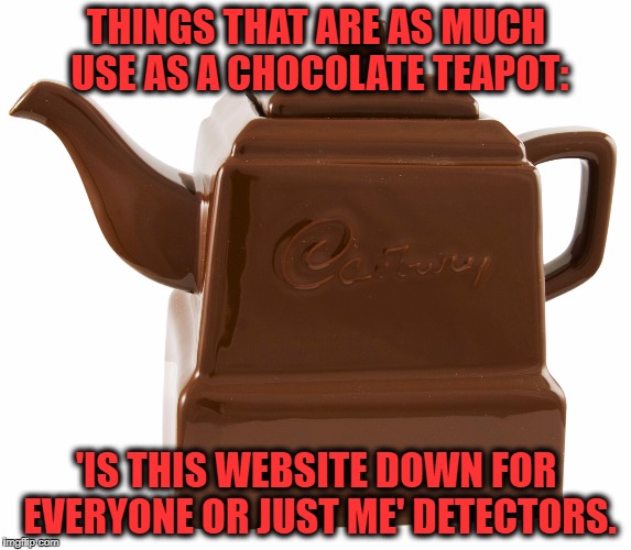 THINGS THAT ARE AS MUCH USE AS A CHOCOLATE TEAPOT:; 'IS THIS WEBSITE DOWN FOR EVERYONE OR JUST ME' DETECTORS. | made w/ Imgflip meme maker