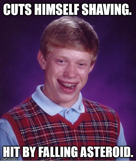 Bad Luck Brian | CUTS HIMSELF SHAVING. HIT BY FALLING ASTEROID. | image tagged in memes,bad luck brian,bad luck,first world problems,funny,funny memes | made w/ Imgflip meme maker