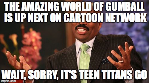 Steve Harvey Meme | THE AMAZING WORLD OF GUMBALL IS UP NEXT ON CARTOON NETWORK; WAIT, SORRY, IT'S TEEN TITANS GO | image tagged in memes,steve harvey | made w/ Imgflip meme maker