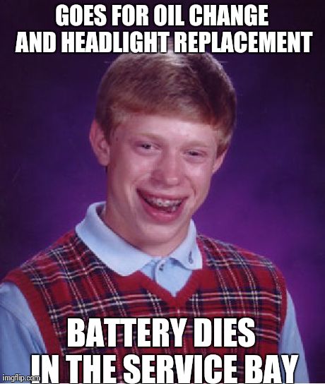 Bad Luck Brian Meme | GOES FOR OIL CHANGE AND HEADLIGHT REPLACEMENT BATTERY DIES IN THE SERVICE BAY | image tagged in memes,bad luck brian | made w/ Imgflip meme maker
