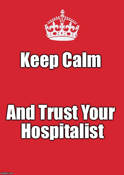 Keep Calm And Carry On Red Meme | Keep Calm; And Trust Your Hospitalist | image tagged in memes,keep calm and carry on red | made w/ Imgflip meme maker
