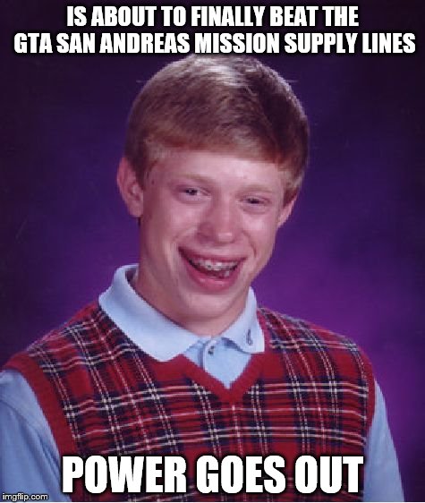Not a well received mission. My all time least favorite. | IS ABOUT TO FINALLY BEAT THE GTA SAN ANDREAS MISSION SUPPLY LINES; POWER GOES OUT | image tagged in memes,bad luck brian | made w/ Imgflip meme maker