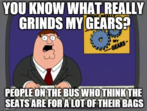 Last time I checked seats are for someone's rear end or a baby in their carrier | YOU KNOW WHAT REALLY GRINDS MY GEARS? PEOPLE ON THE BUS WHO THINK THE SEATS ARE FOR A LOT OF THEIR BAGS | image tagged in memes,peter griffin news | made w/ Imgflip meme maker