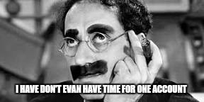 I HAVE DON'T EVAN HAVE TIME FOR ONE ACCOUNT | made w/ Imgflip meme maker