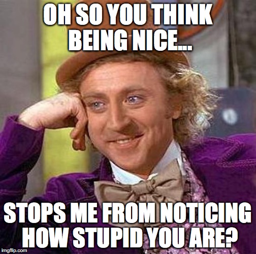 Creepy Condescending Wonka | OH SO YOU THINK BEING NICE... STOPS ME FROM NOTICING HOW STUPID YOU ARE? | image tagged in memes,creepy condescending wonka | made w/ Imgflip meme maker