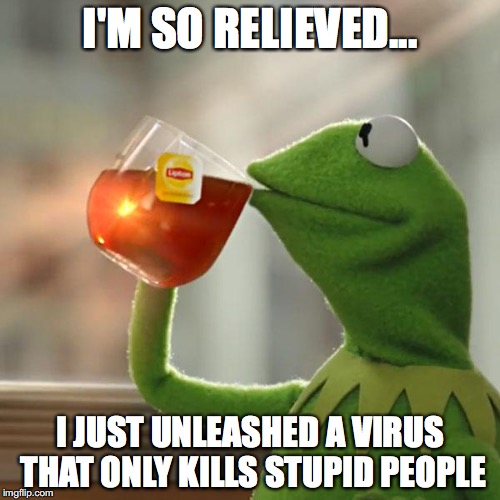 But That's None Of My Business | I'M SO RELIEVED... I JUST UNLEASHED A VIRUS THAT ONLY KILLS STUPID PEOPLE | image tagged in memes,but thats none of my business,kermit the frog | made w/ Imgflip meme maker