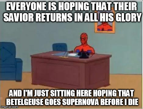 Spidernova | EVERYONE IS HOPING THAT THEIR SAVIOR RETURNS IN ALL HIS GLORY; AND I'M JUST SITTING HERE HOPING THAT BETELGEUSE GOES SUPERNOVA BEFORE I DIE | image tagged in memes,spiderman computer desk,spiderman,betelgeuse,supernova | made w/ Imgflip meme maker