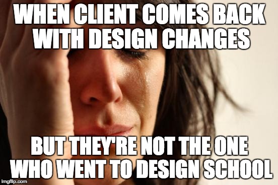 First World Problems | WHEN CLIENT COMES BACK WITH DESIGN CHANGES; BUT THEY'RE NOT THE ONE WHO WENT TO DESIGN SCHOOL | image tagged in memes,first world problems | made w/ Imgflip meme maker