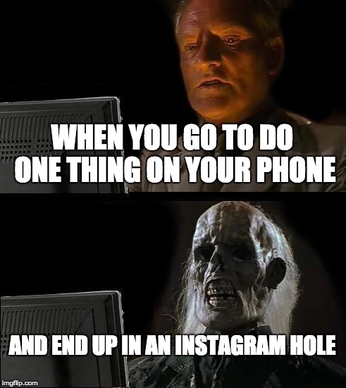 I'll Just Wait Here Meme | WHEN YOU GO TO DO ONE THING ON YOUR PHONE; AND END UP IN AN INSTAGRAM HOLE | image tagged in memes,ill just wait here | made w/ Imgflip meme maker