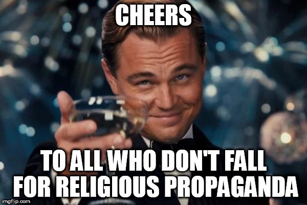 Leonardo Dicaprio Cheers Meme | CHEERS; TO ALL WHO DON'T FALL FOR RELIGIOUS PROPAGANDA | image tagged in memes,leonardo dicaprio cheers,religion,propaganda,religious propaganda,religious | made w/ Imgflip meme maker