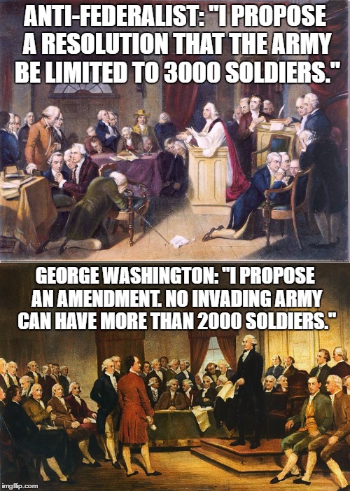 YEAH! History, bitches! |  ANTI-FEDERALIST: "I PROPOSE A RESOLUTION THAT THE ARMY BE LIMITED TO 3000 SOLDIERS."; GEORGE WASHINGTON: "I PROPOSE AN AMENDMENT. NO INVADING ARMY CAN HAVE MORE THAN 2000 SOLDIERS." | image tagged in memes,federalist papers,george washington,army | made w/ Imgflip meme maker