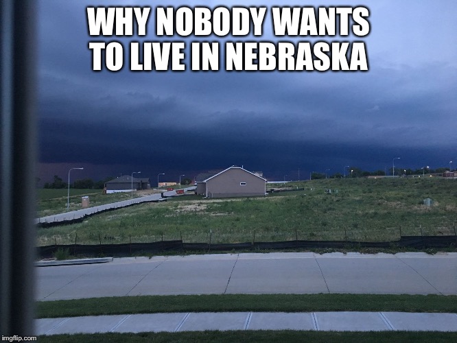 Stormy Weather In Nebraska  | WHY NOBODY WANTS TO LIVE IN NEBRASKA | image tagged in nebraska weather,nebraska,storm,weather | made w/ Imgflip meme maker