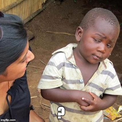 Third World Skeptical Kid Meme | ? | image tagged in memes,third world skeptical kid | made w/ Imgflip meme maker