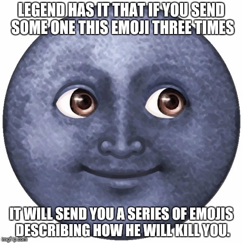 LEGEND HAS IT THAT IF YOU SEND SOME ONE THIS EMOJI THREE TIMES; IT WILL SEND YOU A SERIES OF EMOJIS DESCRIBING HOW HE WILL KILL YOU. | image tagged in molester moon | made w/ Imgflip meme maker