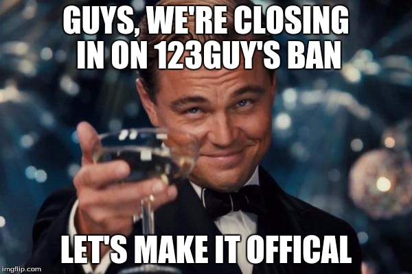 Leonardo Dicaprio Cheers | GUYS, WE'RE CLOSING IN ON 123GUY'S BAN; LET'S MAKE IT OFFICAL | image tagged in memes,leonardo dicaprio cheers | made w/ Imgflip meme maker