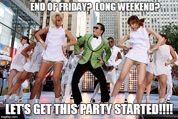 Gangnam style with chicks | END OF FRIDAY?  LONG WEEKEND? LET'S GET THIS PARTY STARTED!!!! | image tagged in gangnam style with chicks | made w/ Imgflip meme maker