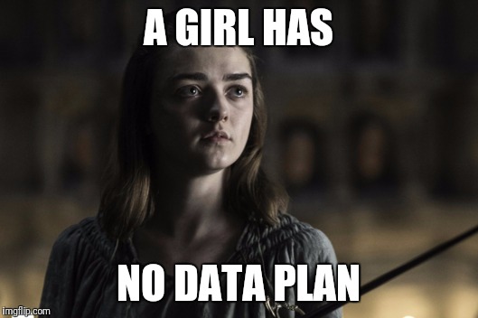 A girl is Arya Stark | A GIRL HAS; NO DATA PLAN | image tagged in a girl is arya stark | made w/ Imgflip meme maker