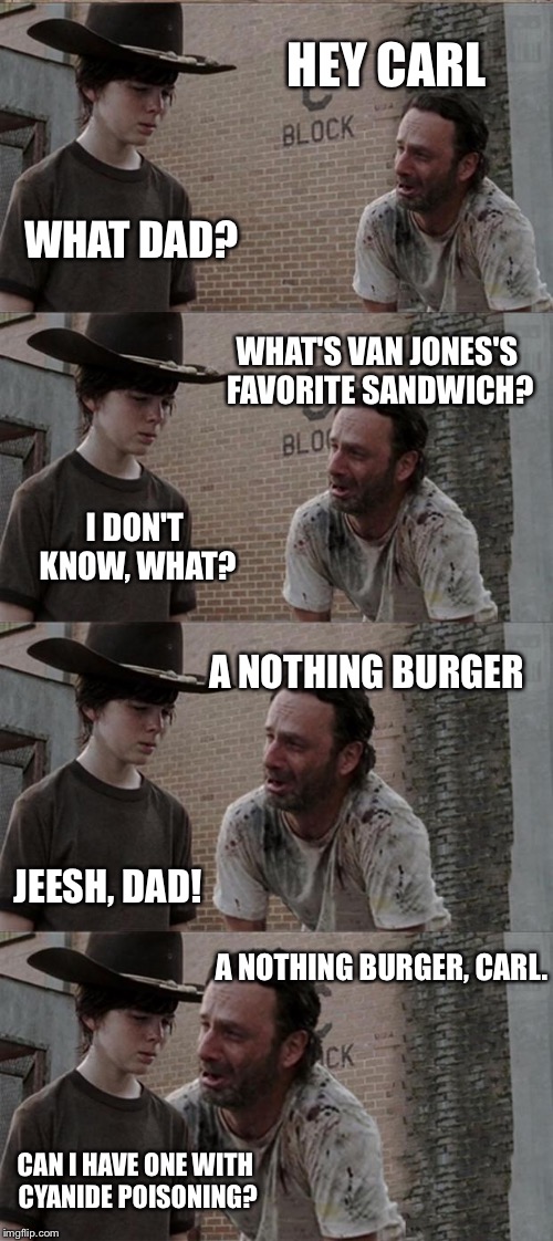 Rick and Carl Long Meme | HEY CARL; WHAT DAD? WHAT'S VAN JONES'S FAVORITE SANDWICH? I DON'T KNOW, WHAT? A NOTHING BURGER; JEESH, DAD! A NOTHING BURGER, CARL. CAN I HAVE ONE WITH CYANIDE POISONING? | image tagged in memes,rick and carl long | made w/ Imgflip meme maker