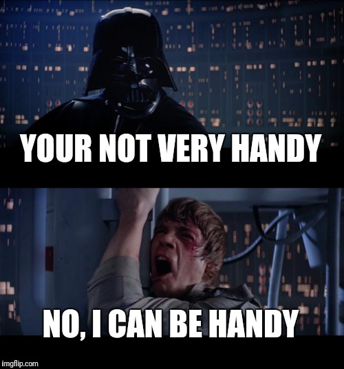 Star Wars No Meme | YOUR NOT VERY HANDY; NO, I CAN BE HANDY | image tagged in star wars no,star wars,darth vader,memes,funny memes | made w/ Imgflip meme maker