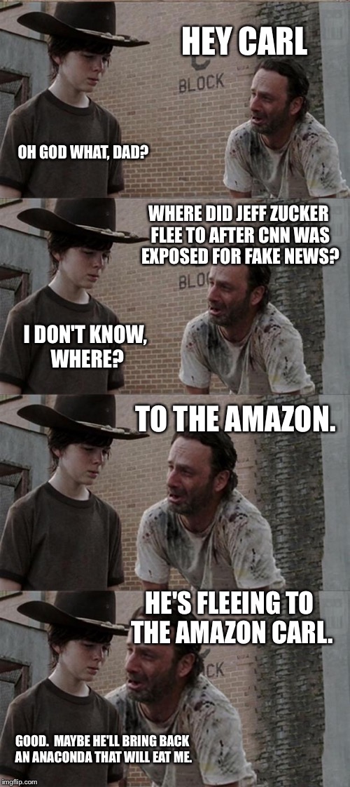 Rick and Carl Long Meme | HEY CARL; OH GOD WHAT, DAD? WHERE DID JEFF ZUCKER FLEE TO AFTER CNN WAS EXPOSED FOR FAKE NEWS? I DON'T KNOW, WHERE? TO THE AMAZON. HE'S FLEEING TO THE AMAZON CARL. GOOD.  MAYBE HE'LL BRING BACK AN ANACONDA THAT WILL EAT ME. | image tagged in memes,rick and carl long | made w/ Imgflip meme maker