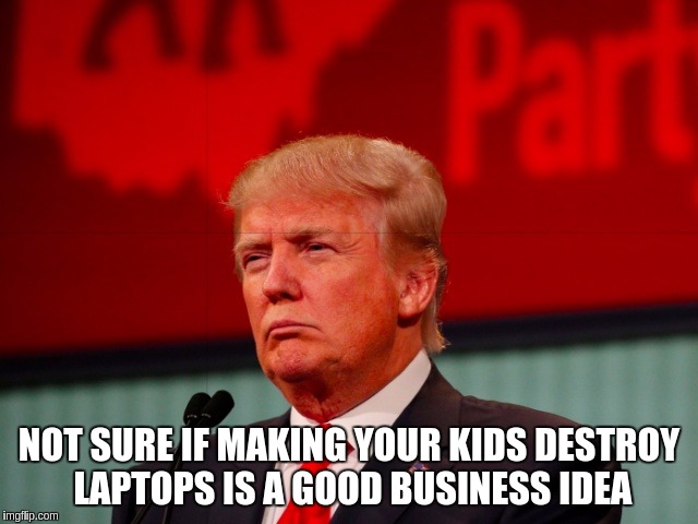 Not Sure | NOT SURE IF MAKING YOUR KIDS DESTROY LAPTOPS IS A GOOD BUSINESS IDEA | image tagged in not sure | made w/ Imgflip meme maker