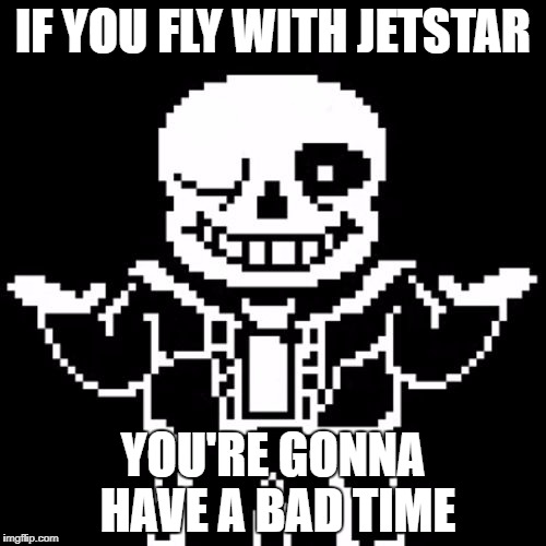 flying with jetstar | IF YOU FLY WITH JETSTAR; YOU'RE GONNA HAVE A BAD TIME | image tagged in sans | made w/ Imgflip meme maker