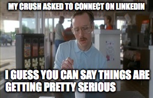 So I Guess You Can Say Things Are Getting Pretty Serious Meme | MY CRUSH ASKED TO CONNECT ON LINKEDIN; I GUESS YOU CAN SAY THINGS ARE GETTING PRETTY SERIOUS | image tagged in memes,so i guess you can say things are getting pretty serious | made w/ Imgflip meme maker