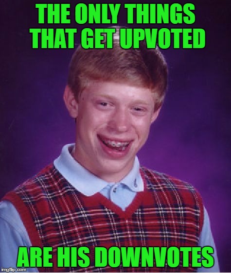 Bad Luck Brian Meme | THE ONLY THINGS THAT GET UPVOTED; ARE HIS DOWNVOTES | image tagged in memes,bad luck brian | made w/ Imgflip meme maker