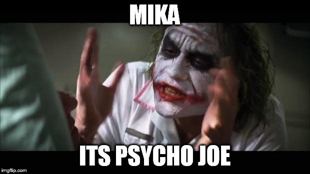 And everybody loses their minds Meme | MIKA; ITS PSYCHO JOE | image tagged in memes,and everybody loses their minds | made w/ Imgflip meme maker