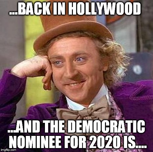 Creepy Condescending Wonka Meme | ...BACK IN HOLLYWOOD; ...AND THE DEMOCRATIC NOMINEE FOR 2020 IS.... | image tagged in memes,creepy condescending wonka | made w/ Imgflip meme maker