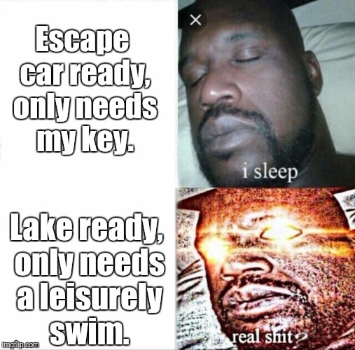 Sleeping Shaq | Escape car ready, only needs my key. Lake ready, only needs a leisurely swim. | image tagged in sleeping shaq | made w/ Imgflip meme maker