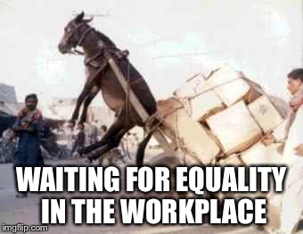 WAITING FOR EQUALITY IN THE WORKPLACE | made w/ Imgflip meme maker
