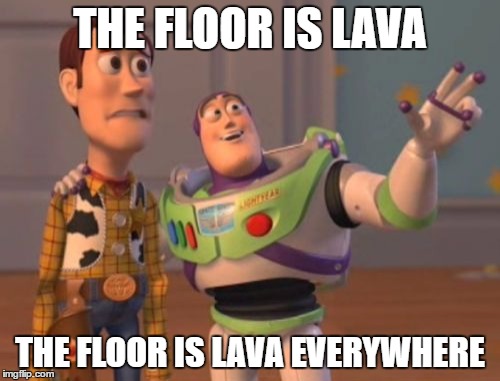 X, X Everywhere Meme | THE FLOOR IS LAVA; THE FLOOR IS LAVA EVERYWHERE | image tagged in memes,x x everywhere | made w/ Imgflip meme maker