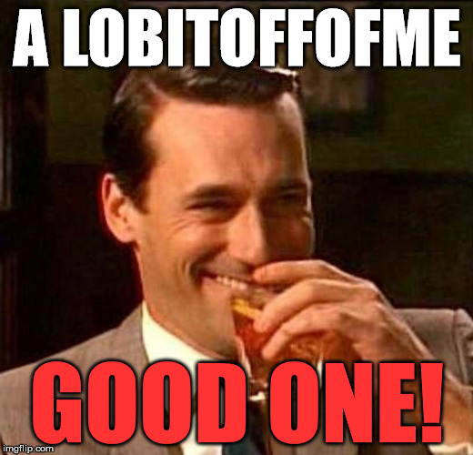Laughing Don Draper | A LOBITOFFOFME GOOD ONE! | image tagged in laughing don draper | made w/ Imgflip meme maker