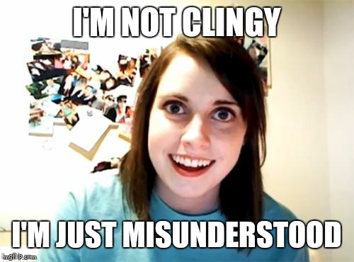 I'm misunderstood | I'M NOT CLINGY; I'M JUST MISUNDERSTOOD | image tagged in memes,overly attached girlfriend | made w/ Imgflip meme maker
