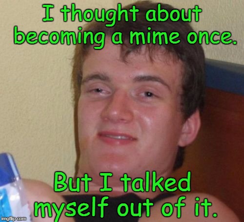 10 Guy | I thought about becoming a mime once. But I talked myself out of it. | image tagged in memes,10 guy | made w/ Imgflip meme maker