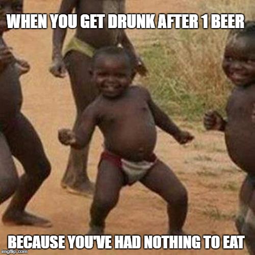 strategic dieting  | WHEN YOU GET DRUNK AFTER 1 BEER; BECAUSE YOU'VE HAD NOTHING TO EAT | image tagged in memes,third world success kid,weekend,drink,empty | made w/ Imgflip meme maker
