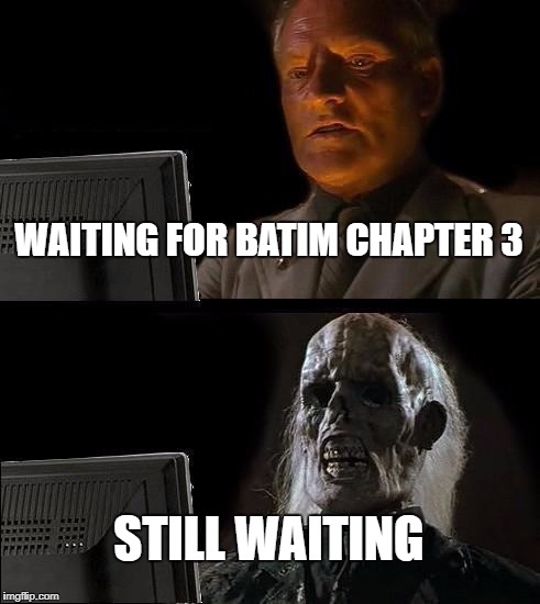 I'll Just Wait Here Meme | WAITING FOR BATIM CHAPTER 3; STILL WAITING | image tagged in memes,ill just wait here | made w/ Imgflip meme maker