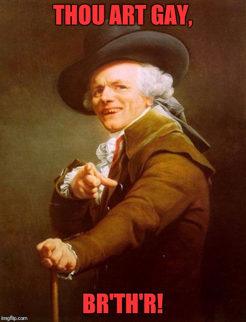 Joseph Ducreux | THOU ART GAY, BR'TH'R! | image tagged in memes,joseph ducreux | made w/ Imgflip meme maker