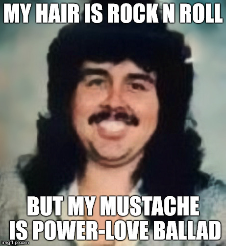 Loverboy | MY HAIR IS ROCK N ROLL; BUT MY MUSTACHE IS POWER-LOVE BALLAD | image tagged in loverboy | made w/ Imgflip meme maker