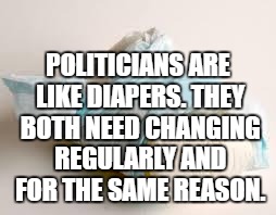 diaper | POLITICIANS ARE LIKE DIAPERS. THEY BOTH NEED CHANGING REGULARLY AND FOR THE SAME REASON. | image tagged in diaper | made w/ Imgflip meme maker