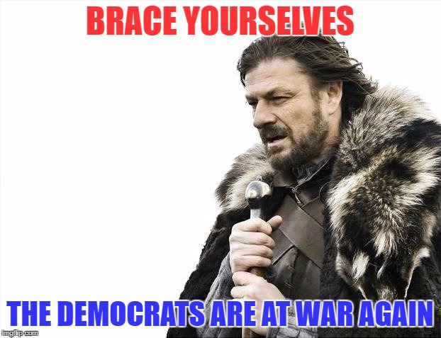 Brace Yourselves X is Coming Meme | BRACE YOURSELVES; THE DEMOCRATS ARE AT WAR AGAIN | image tagged in memes,brace yourselves x is coming | made w/ Imgflip meme maker
