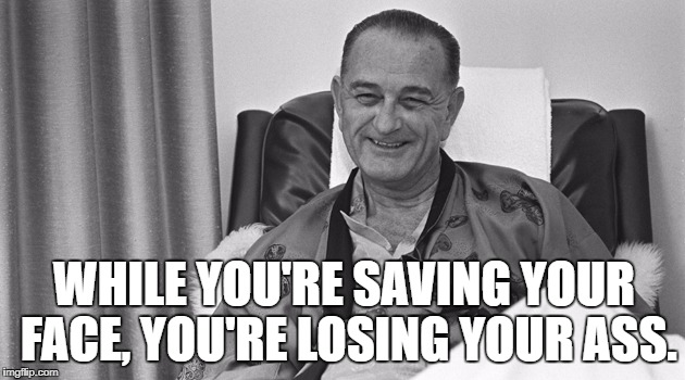 LBJ | WHILE YOU'RE SAVING YOUR FACE, YOU'RE LOSING YOUR ASS. | image tagged in lbj | made w/ Imgflip meme maker