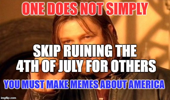 One Does Not Simply | ONE DOES NOT SIMPLY; SKIP RUINING THE 4TH OF JULY FOR OTHERS; YOU MUST MAKE MEMES ABOUT AMERICA | image tagged in memes,one does not simply | made w/ Imgflip meme maker