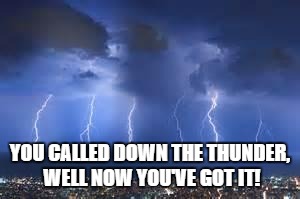 Thunderstorm | YOU CALLED DOWN THE THUNDER, WELL NOW YOU'VE GOT IT! | image tagged in thunderstorm | made w/ Imgflip meme maker