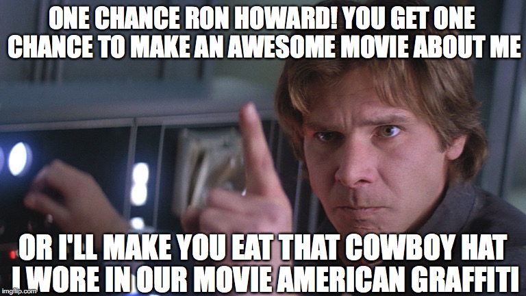 ONE CHANCE RON HOWARD! YOU GET ONE CHANCE TO MAKE AN AWESOME MOVIE ABOUT ME; OR I'LL MAKE YOU EAT THAT COWBOY HAT I WORE IN OUR MOVIE AMERICAN GRAFFITI | made w/ Imgflip meme maker