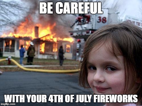 Disaster Girl Meme | BE CAREFUL; WITH YOUR 4TH OF JULY FIREWORKS | image tagged in memes,disaster girl | made w/ Imgflip meme maker
