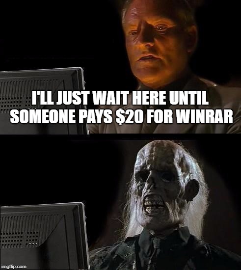 I'll Just Wait Here | I'LL JUST WAIT HERE UNTIL SOMEONE PAYS $20 FOR WINRAR | image tagged in memes,ill just wait here | made w/ Imgflip meme maker